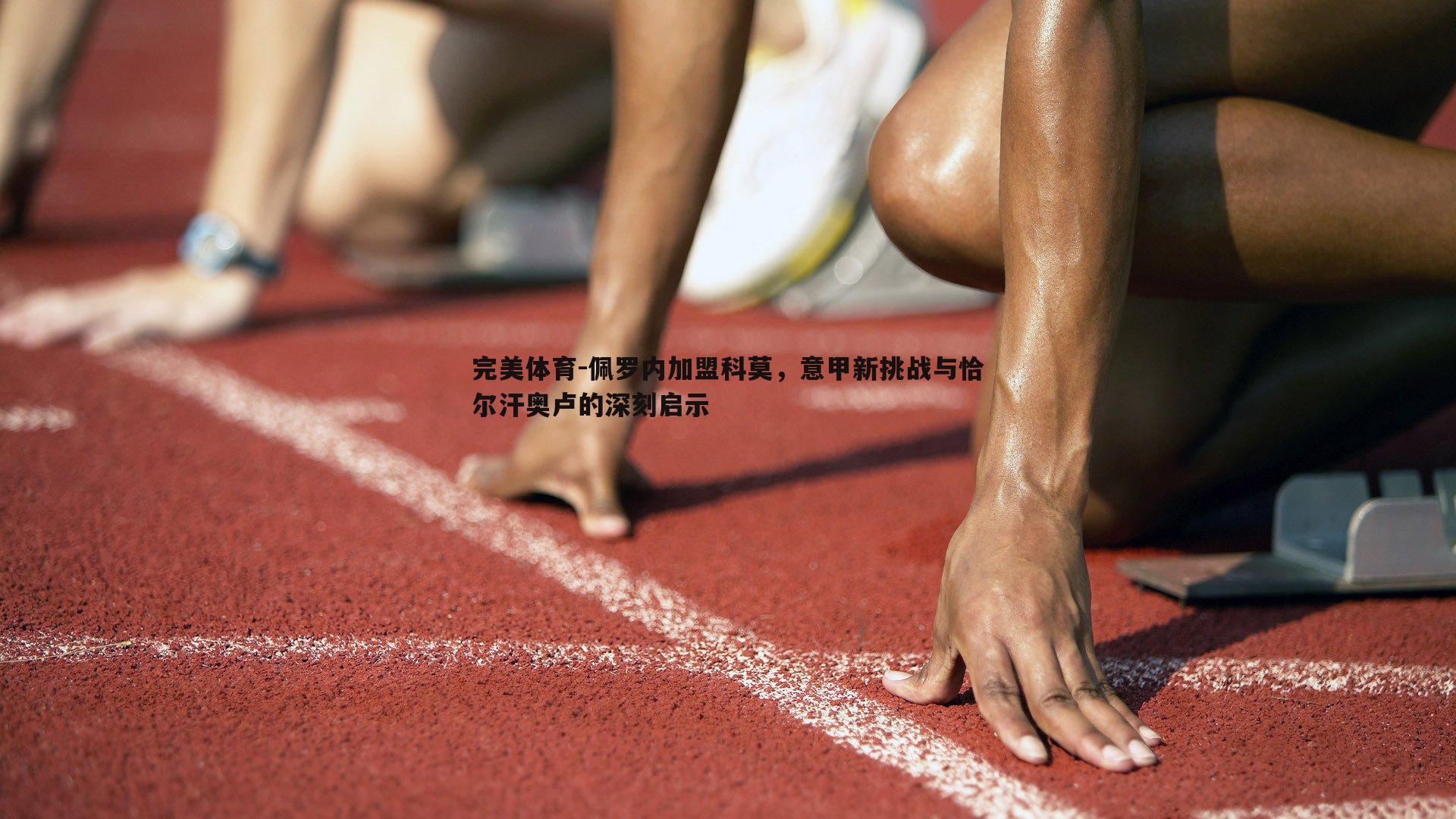 佩罗内加盟科莫，意甲新挑战与恰尔汗奥卢的深刻启示