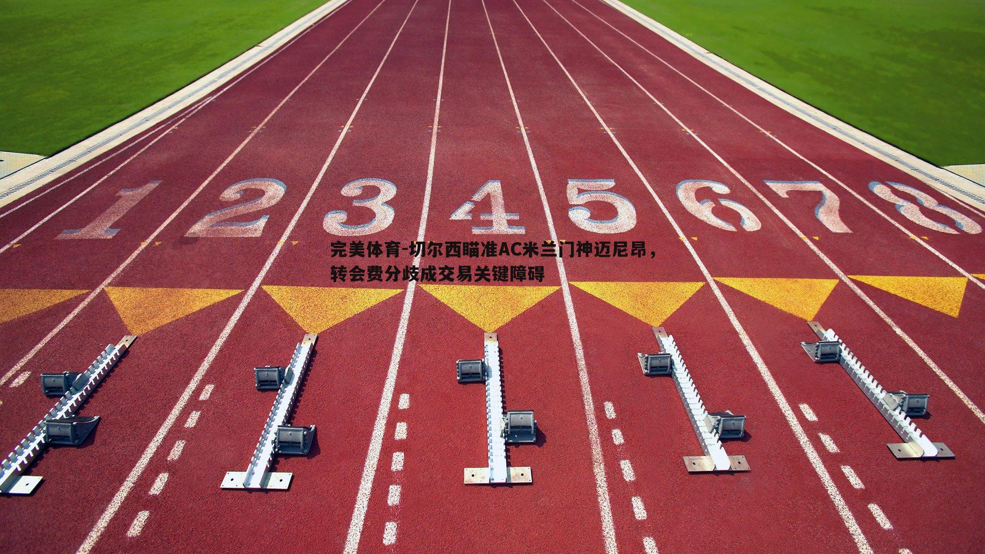 切尔西瞄准AC米兰门神迈尼昂，转会费分歧成交易关键障碍